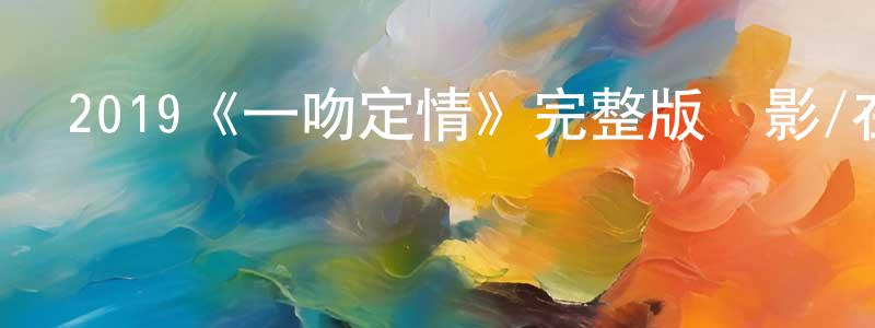 陳清彬發布2019《一吻定情》完整版電影/在線觀看/百度云-美劇天堂